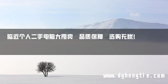 临近个人二手电脑大甩卖 品质保障 选购无忧!